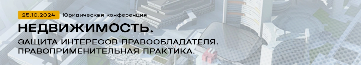 Юридическая конференция «Недвижимость: защита интересов правообладателя. Правоприменительная практика»