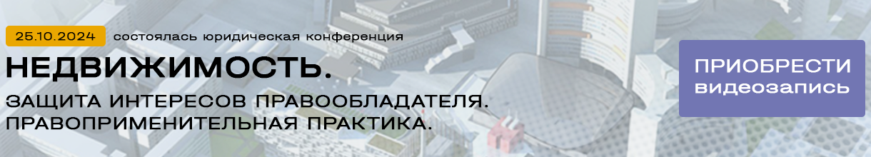 Юридическая конференция «Недвижимость: защита интересов правообладателя. Правоприменительная практика»