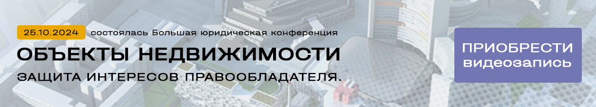 Юридическая конференция «Недвижимость: защита интересов правообладателя. Правоприменительная практика»