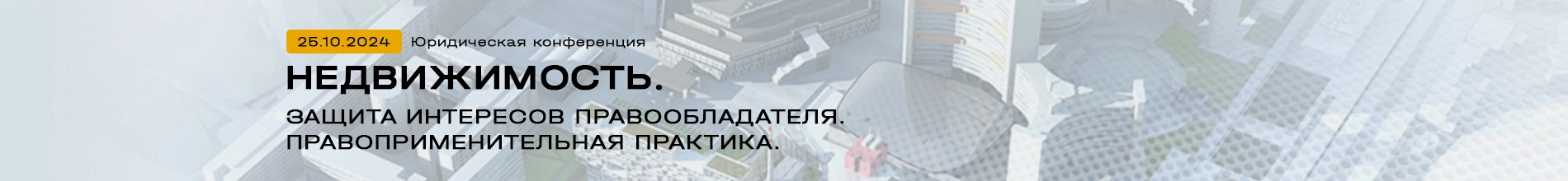 Юридическая конференция «Недвижимость: защита интересов правообладателя. Правоприменительная практика»